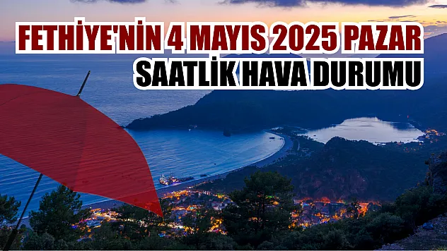 Fethiye'nin 4 Mayıs 2025 Pazar saatlik hava durumu