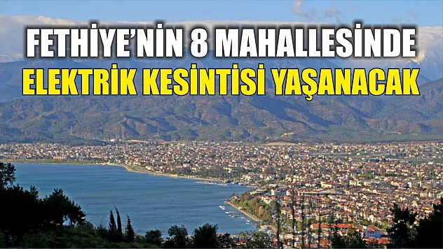 Fethiye'nin 8 mahallesinde elektrik kesintisi yaşanacak