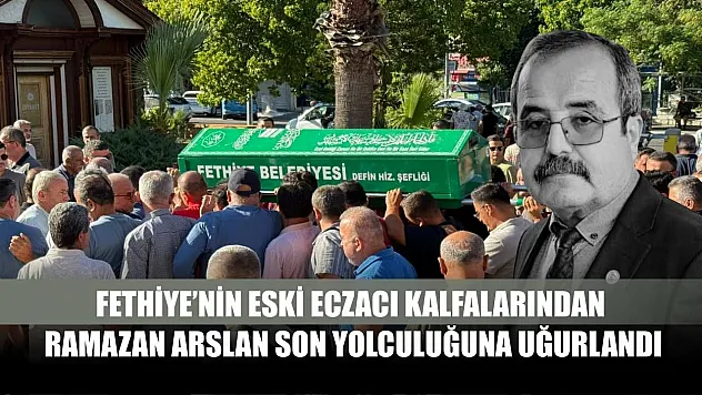 Fethiye'nin Eski Eczacı Kalfalarından Ramazan Arslan Son Yolculuğuna Uğurlandı