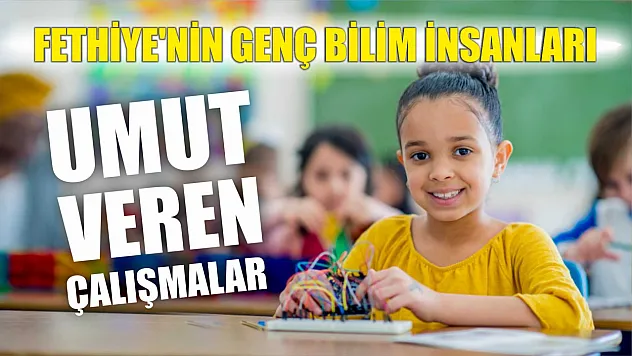 Fethiye'nin Genç Bilim İnsanları: Umut Veren Çalışmalar
