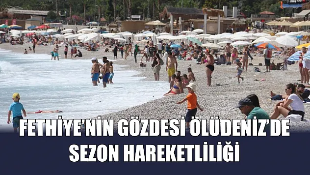 Fethiye'nin gözdesi Ölüdeniz'de sezon hareketliliği