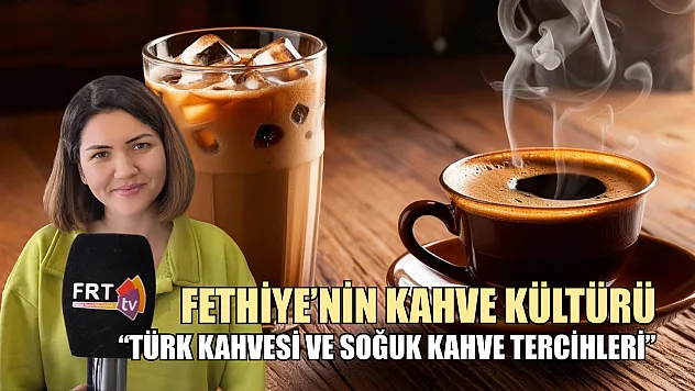 Fethiye'nin kahve kültürü 'Türk kahvesi ve soğuk kahve tercihleri'