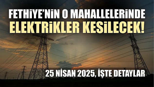 Fethiye'nin O Mahallelerinde Elektrikler Kesilecek! 25 Nisan 2025, İşte Detaylar