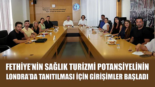 Fethiye'nin sağlık turizmi potansiyelinin Londra'da tanıtılması için girişimler başladı