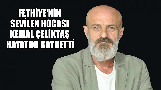 Fethiye'nin sevilen hocası Kemal Çeliktaş hayatını kaybetti