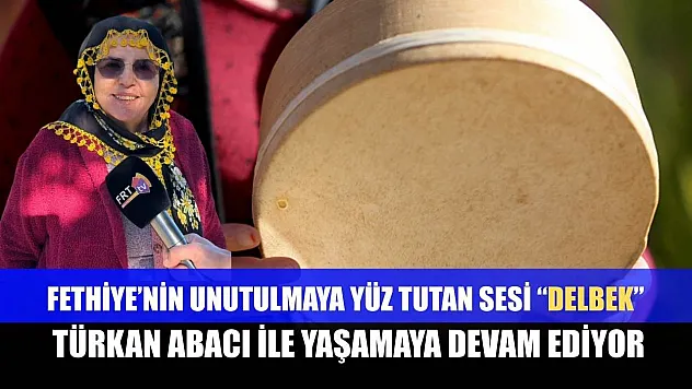Fethiye'nin unutulmaya yüz tutan sesi 'Delbek', Türkan Abacı ile yaşamaya devam ediyor