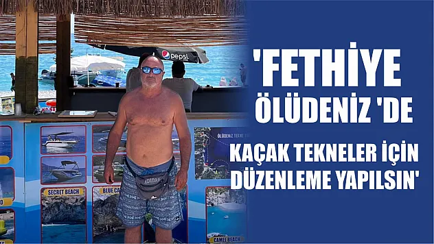 'Fethiye Ölüdeniz 'de kaçak tekneler için düzenleme yapılsın'