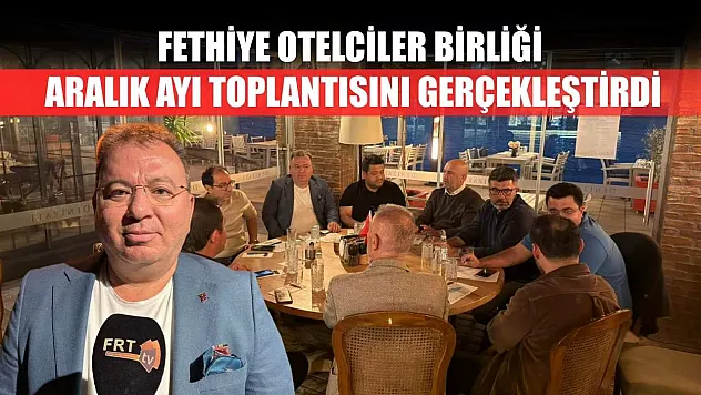 Fethiye Otelciler Birliği Aralık Ayı Toplantısını Gerçekleştirdi