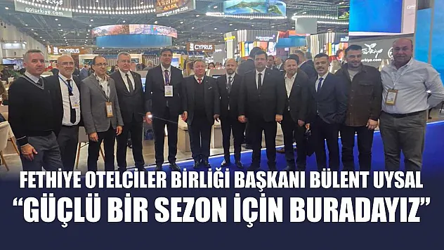 Fethiye Otelciler Birliği Başkanı Bülent Uysal, 'Güçlü bir sezon için buradayız'