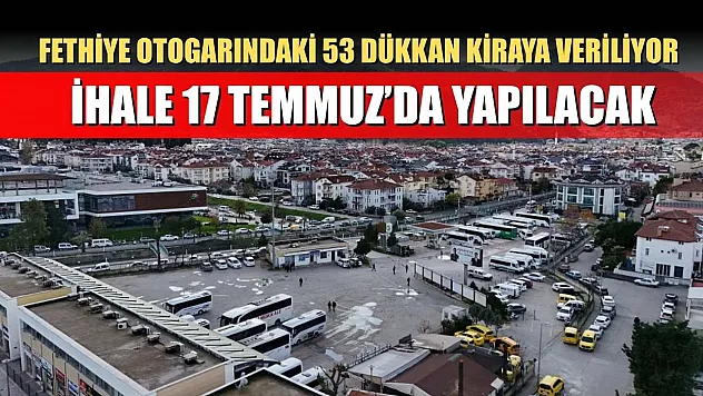 Fethiye Otogarındaki 53 Dükkan Kiraya Veriliyor: İhale 17 Temmuz'da Yapılacak