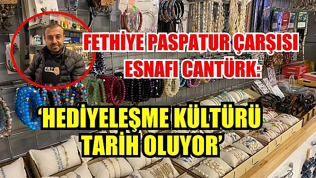Fethiye Paspatur Çarşısı Esnafı Cantürk: 'Hediyeleşme Kültürü Tarih Oluyor'