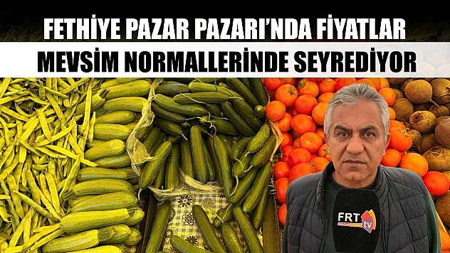 Fethiye Pazar Pazarı'nda fiyatlar mevsim normallerinde seyrediyor