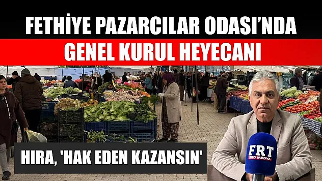 Fethiye Pazarcılar Odası'nda genel kurul heyecanı: Hıra, 'Hak eden kazansın'