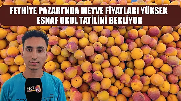 Fethiye Pazarı'nda meyve fiyatları yüksek, esnaf okul tatilini bekliyor