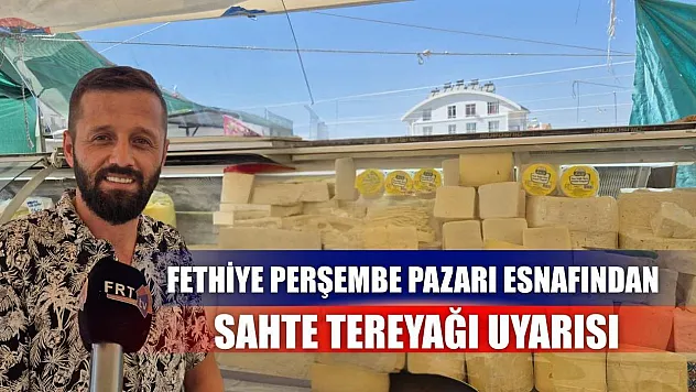 Fethiye Perşembe Pazarı Esnafından Sahte Tereyağı Uyarısı
