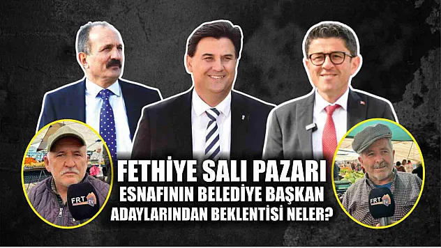 Fethiye Salı Pazarı Esnafının Belediye Başkan Adaylarından Beklentisi Neler?