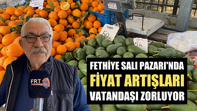 Fethiye Salı Pazarı'nda Fiyat Artışları Vatandaşı Zorluyor