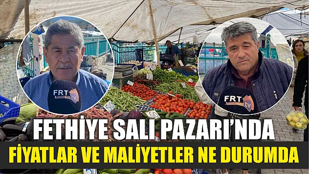 Fethiye Salı Pazarı'nda Fiyatlar ve Maliyetler Ne Durumda