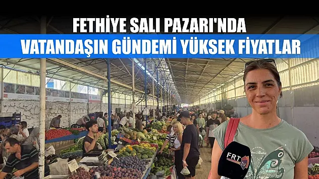 Fethiye Salı Pazarı'nda Vatandaşın Gündemi Yüksek Fiyatlar