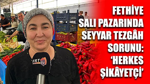 Fethiye Salı pazarında seyyar tezgâh sorunu: 'Herkes şikâyetçi'