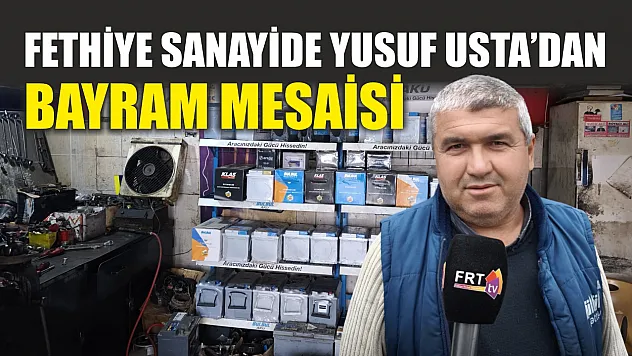 Fethiye sanayide Yusuf Usta'dan bayram mesaisi