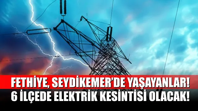Fethiye, Seydikemer'de Yaşayanlar Dikkat! 6 İlçede Elektrik Kesintisi Olacak! 29 Mayıs 2025