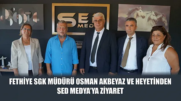 Fethiye SGK Müdürü Osman Akbeyaz ve Heyetinden SED Medya'ya Ziyaret