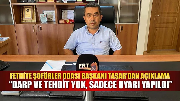 Fethiye Şoförler Odası Başkanı Taşar'dan Açıklama: 'Darp ve Tehdit Yok, Sadece Uyarı Yapıldı'