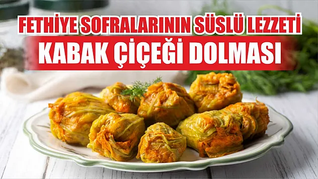 Fethiye Sofralarının Süslü Lezzeti: Kabak Çiçeği Dolması