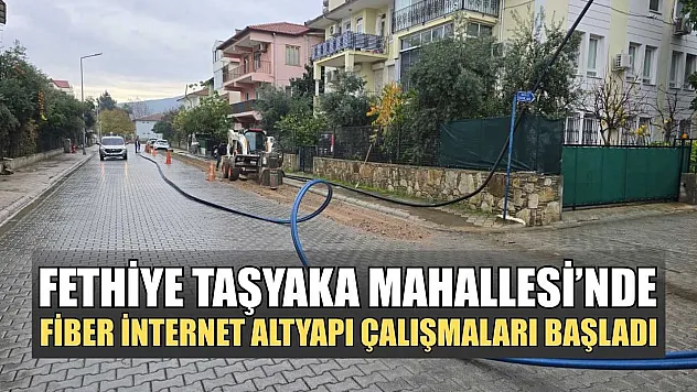 Fethiye Taşyaka Mahallesi'nde fiber internet altyapı çalışmaları başladı