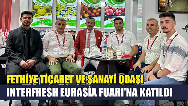 Fethiye Ticaret ve Sanayi Odası Interfresh Eurasia Fuarı'na Katıldı