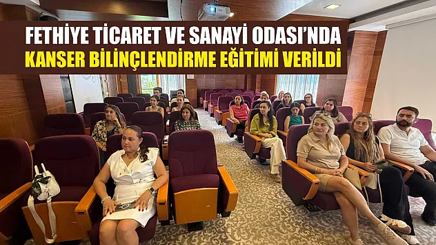 Fethiye Ticaret ve Sanayi Odası'nda Kanser Bilinçlendirme Eğitimi Verildi
