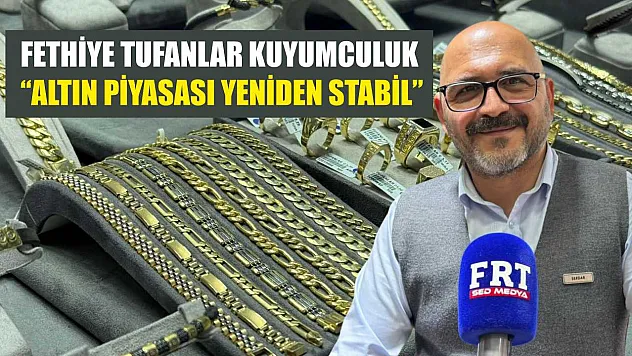 Fethiye Tufanlar Kuyumculuk: 'Altın piyasası yeniden stabil'