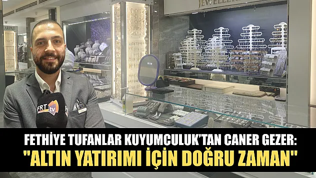 Fethiye Tufanlar Kuyumculuk'tan Caner Gezer: