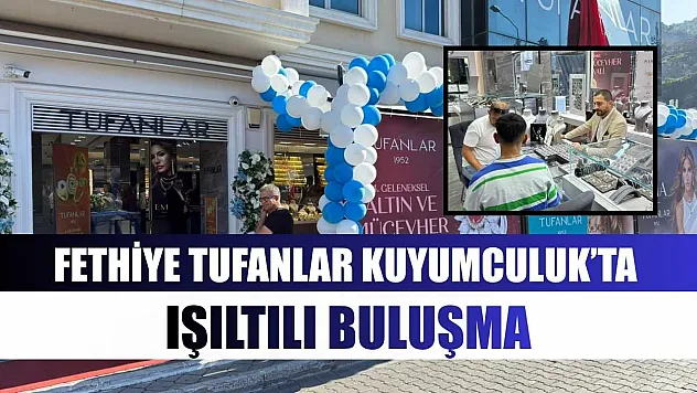 Fethiye Tufanlar Kuyumculuk'ta ışıltılı buluşma