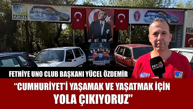 Fethiye Uno Club Başkanı Yücel Özdemir: 'Cumhuriyet'i yaşamak ve yaşatmak için yola çıkıyoruz'