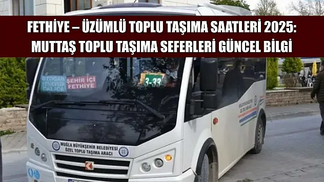 Fethiye – Üzümlü Toplu Taşıma Saatleri 2025: Muttaş Toplu Taşıma Seferleri Güncel Bilgi