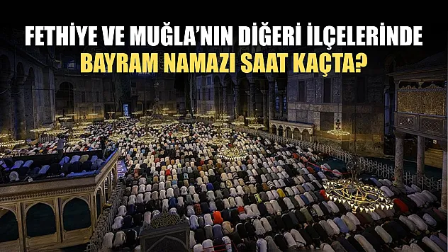 Fethiye ve Muğla'nın diğeri ilçelerinde bayram namazı saat kaçta?
