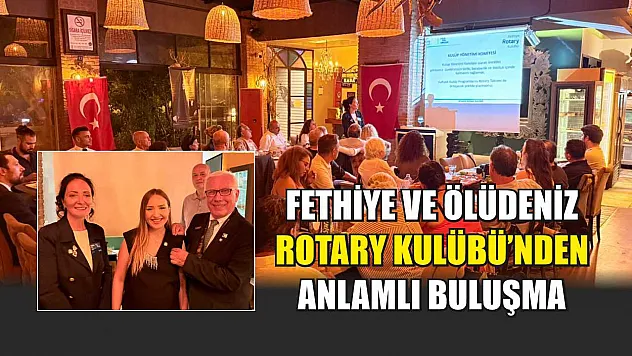 Fethiye ve Ölüdeniz Rotary Kulübü'nden Anlamlı Buluşma