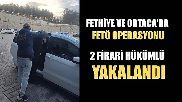 Fethiye ve Ortaca'da FETÖ operasyonu: 2 firari hükümlü yakalandı