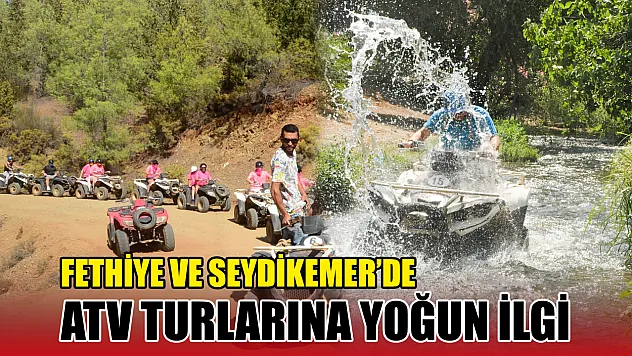 Fethiye ve Seydikemer'de ATV Turlarına Yoğun İlgi