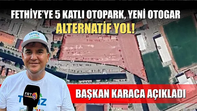 Fethiye'ye 5 Katlı Otopark, Yeni Otogar, Alternatif Yol! Başkan Karaca Açıkladı