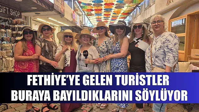 Fethiye'ye gelen turistler buraya bayıldıklarını söylüyor
