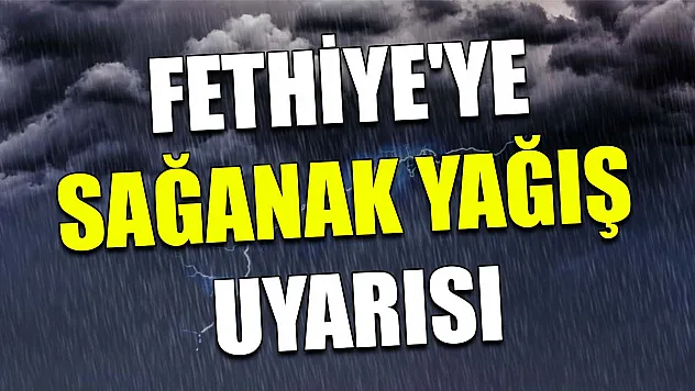 Fethiye'ye sağanak yağış uyarısı
