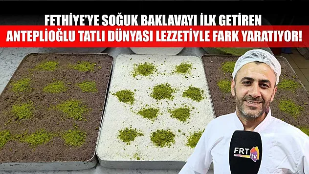 Fethiye'ye Soğuk Baklavayı İlk Getiren Anteplioğlu Tatlı Dünyası Lezzetiyle Fark Yaratıyor!