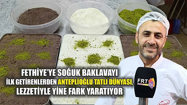 Fethiye'ye Soğuk Baklavayı İlk Getirenlerden Anteplioğlu Tatlı Dünyası, Lezzetiyle Yine Fark Yaratıyor