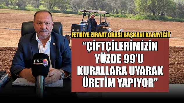 Fethiye Ziraat Odası Başkanı Karayiğit: 'Çiftçilerimizin Yüzde 99'u Kurallara Uyarak Üretim Yapıyor'