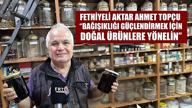 Fethiyeli Aktar Ahmet Topçu: 'Bağışıklığı Güçlendirmek İçin Doğal Ürünlere Yönelin'