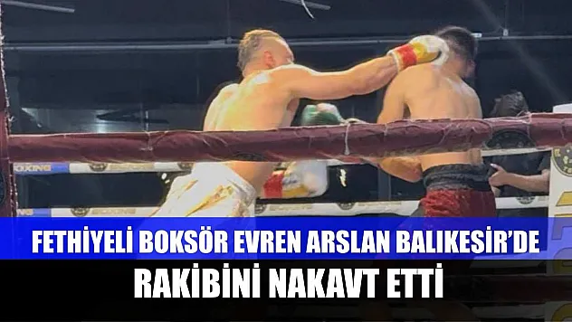 Fethiyeli Boksör Evren Arslan Balıkesir'de Rakibini Nakavt Etti