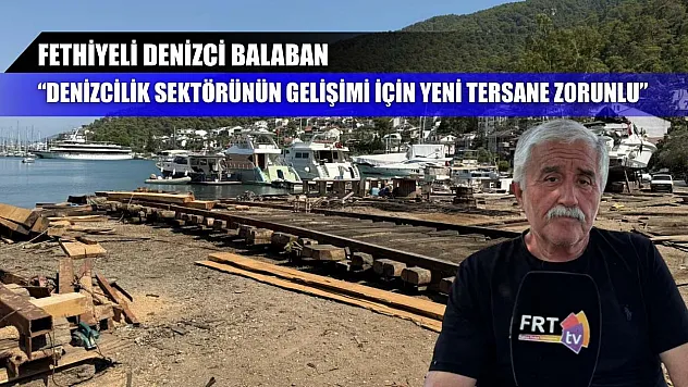 Fethiyeli denizci Balaban, 'Denizcilik Sektörünün Gelişimi İçin Yeni Tersane Zorunlu'
